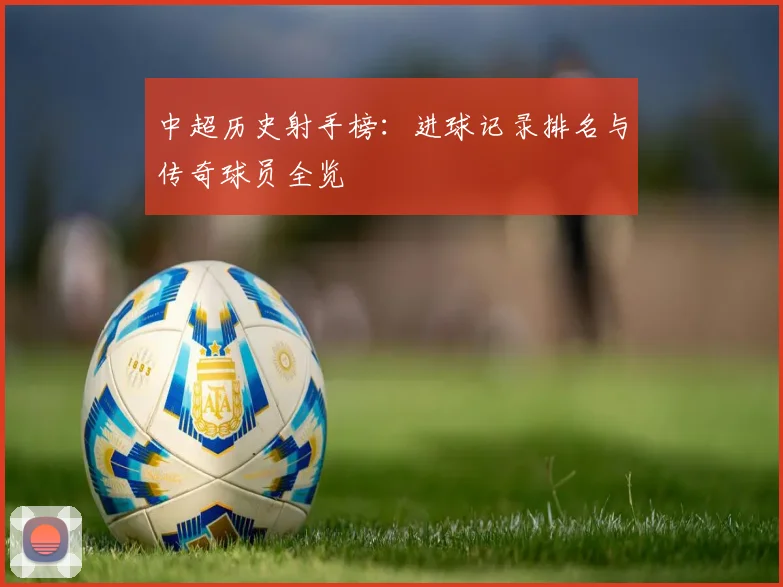 中超历史射手榜：进球记录排名与传奇球员全览