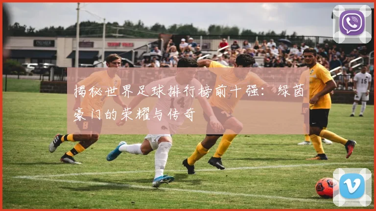 揭秘世界足球排行榜前十强：绿茵豪门的荣耀与传奇
