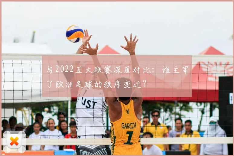 与2022五大联赛深度对比：谁主宰了欧洲足球的秩序变迁？