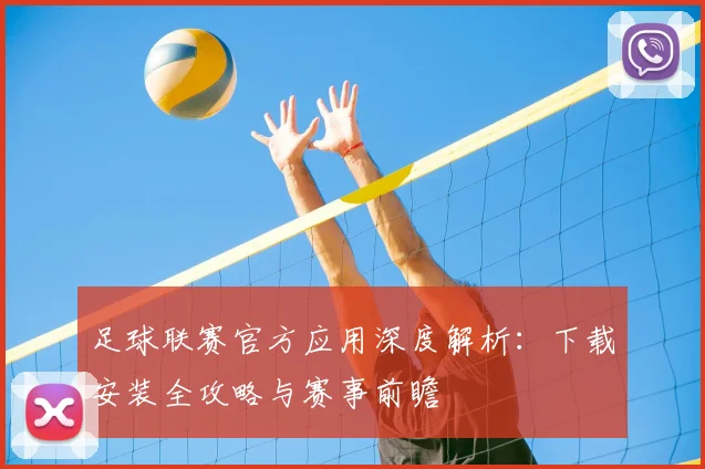 足球联赛官方应用深度解析:下载安装全攻略与赛事前瞻