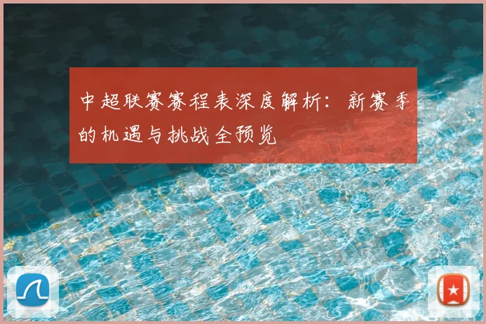 中超联赛赛程表深度解析：新赛季的机遇与挑战全预览
